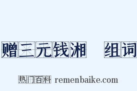赠三元钱湘舲组词是什么意思的图片